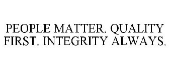 PEOPLE MATTER. QUALITY FIRST. INTEGRITY ALWAYS.