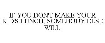 IF YOU DON'T MAKE YOUR KID'S LUNCH, SOMEBODY ELSE WILL.