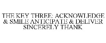 THE KEY THREE: ACKNOWLEDGE & SMILE ANTICIPATE & DELIVER SINCERELY THANK