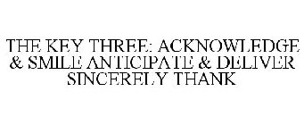 THE KEY THREE: ACKNOWLEDGE & SMILE ANTICIPATE & DELIVER SINCERELY THANK