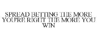 SPREAD BETTING THE MORE YOU'RE RIGHT THE MORE YOU WIN