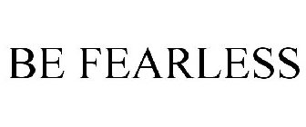 BE FEARLESS
