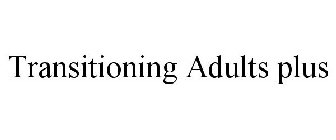 TRANSITIONING ADULTS PLUS