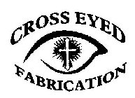 CROSS EYED FABRICATION