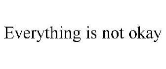 EVERYTHING IS NOT OKAY