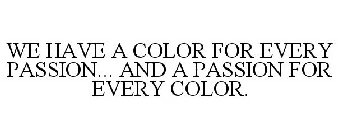 WE HAVE A COLOR FOR EVERY PASSION... AND A PASSION FOR EVERY COLOR.