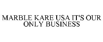 MARBLE KARE USA IT'S OUR ONLY BUSINESS