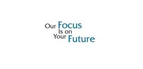 OUR FOCUS IS ON YOUR FUTURE