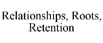 RELATIONSHIPS, ROOTS, RETENTION
