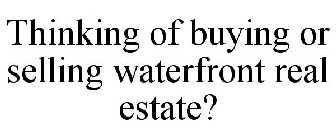 THINKING OF BUYING OR SELLING WATERFRONT REAL ESTATE?