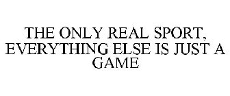THE ONLY REAL SPORT, EVERYTHING ELSE IS JUST A GAME