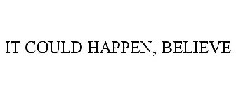 IT COULD HAPPEN, BELIEVE