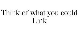 THINK OF WHAT YOU COULD LINK
