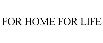 FOR HOME FOR LIFE