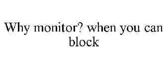 WHY MONITOR? WHEN YOU CAN BLOCK