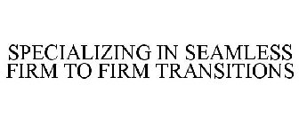 SPECIALIZING IN SEAMLESS FIRM TO FIRM TRANSITIONS