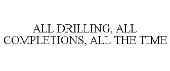 ALL DRILLING, ALL COMPLETIONS, ALL THE TIME