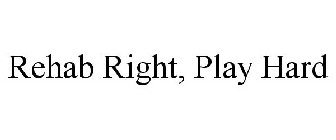 REHAB RIGHT, PLAY HARD