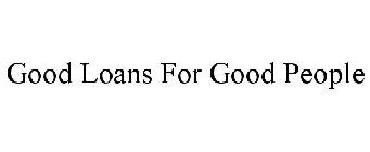 GOOD LOANS FOR GOOD PEOPLE