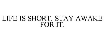 LIFE IS SHORT. STAY AWAKE FOR IT.