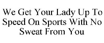 WE GET YOUR LADY UP TO SPEED ON SPORTS WITH NO SWEAT FROM YOU