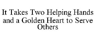 IT TAKES TWO HELPING HANDS AND A GOLDEN HEART TO SERVE OTHERS