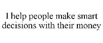 I HELP PEOPLE MAKE SMART DECISIONS WITH THEIR MONEY