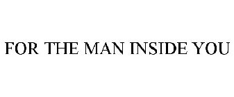 FOR THE MAN INSIDE YOU