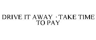 DRIVE IT AWAY · TAKE TIME TO PAY