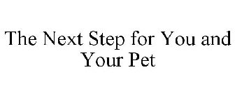 THE NEXT STEP FOR YOU AND YOUR PET