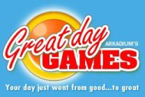 ARKADIUM'S GREAT DAY GAMES YOUR DAY JUST WENT FROM GOOD...TO GREAT