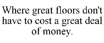 WHERE GREAT FLOORS DON'T HAVE TO COST A GREAT DEAL OF MONEY.