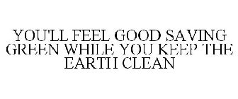 YOU'LL FEEL GOOD SAVING GREEN WHILE YOU KEEP THE EARTH CLEAN