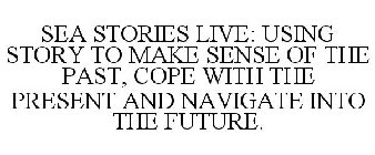 SEA STORIES LIVE: USING STORY TO MAKE SENSE OF THE PAST, COPE WITH THE PRESENT AND NAVIGATE INTO THE FUTURE.