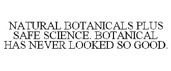 NATURAL BOTANICALS PLUS SAFE SCIENCE. BOTANICAL HAS NEVER LOOKED SO GOOD.