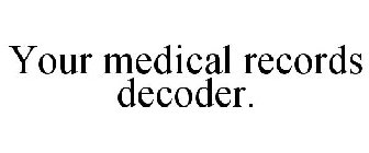 YOUR MEDICAL RECORDS DECODER.