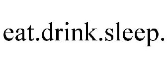 EAT.DRINK.SLEEP.