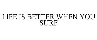 LIFE IS BETTER WHEN YOU SURF