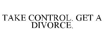 TAKE CONTROL. GET A DIVORCE.