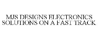 MJS DESIGNS ELECTRONICS SOLUTIONS ON A FAST TRACK