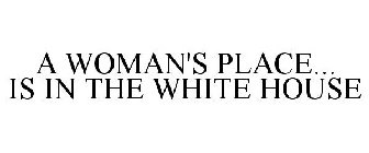 A WOMAN'S PLACE... IS IN THE WHITE HOUSE