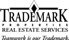 TRADEMARK P R O P E R T I E S REAL ESTATE SERVICES TEAMWORK IS OUR TRADEMARK.
