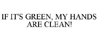 IF IT'S GREEN, MY HANDS ARE CLEAN!