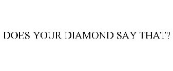 DOES YOUR DIAMOND SAY THAT?