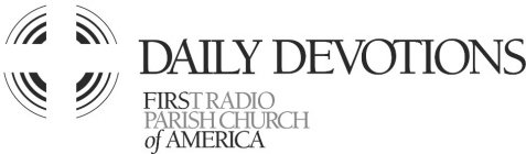 DAILY DEVOTIONS FIRST RADIO PARISH CHURCH OF AMERICA