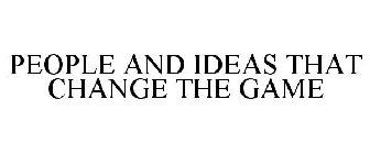 PEOPLE AND IDEAS THAT CHANGE THE GAME