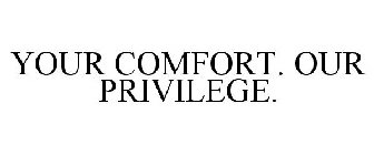 YOUR COMFORT. OUR PRIVILEGE.