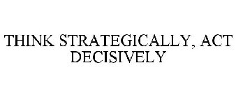 THINK STRATEGICALLY, ACT DECISIVELY