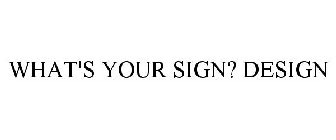 WHAT'S YOUR SIGN? DESIGN