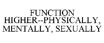 FUNCTION HIGHER--PHYSICALLY, MENTALLY, SEXUALLY